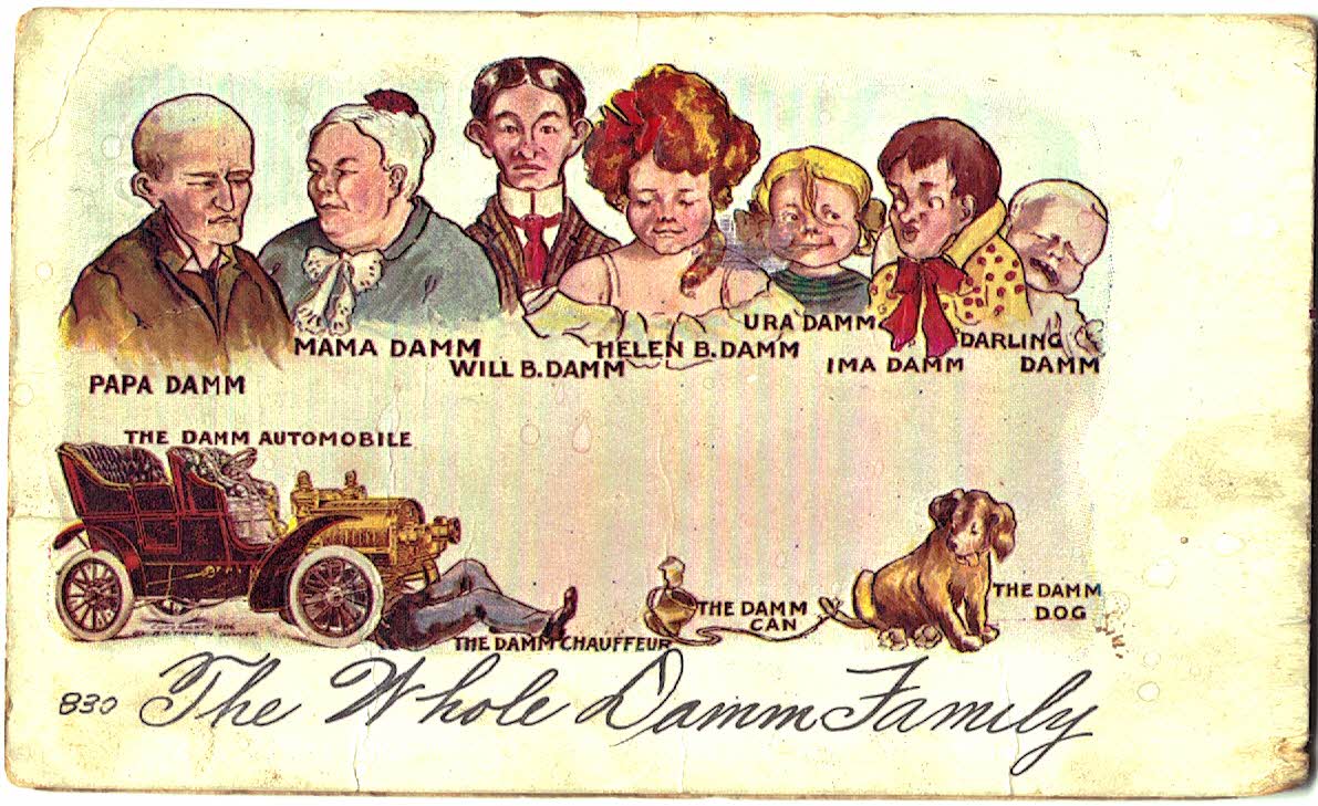 Old postcard. The Whole Damm Family. Papa Damm, Mama Damm, Will B Damm, Helen B Damm, Ura Damm, Ima Damm, Darling Damm, The Damm Automobile, The Damm Chauffeur, The Damm Can, The Damm Dog. 1906, Undivided back.